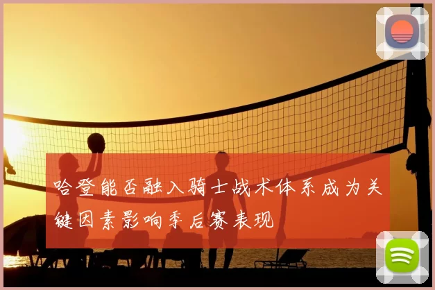 哈登能否融入骑士战术体系成为关键因素影响季后赛表现
