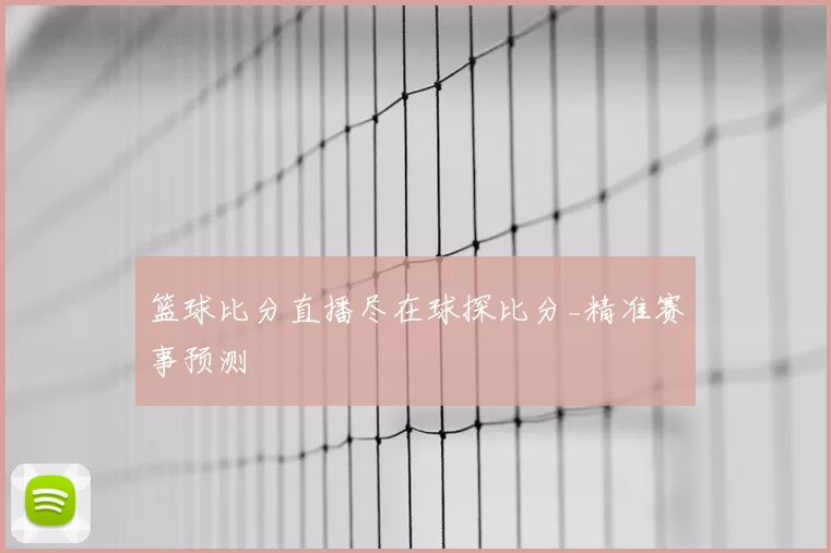 篮球比分直播尽在球探比分_精准赛事预测