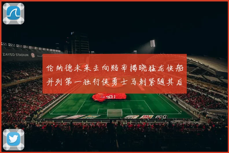 伦纳德未来去向赔率揭晓猛龙快船并列第一独行侠勇士马刺紧随其后