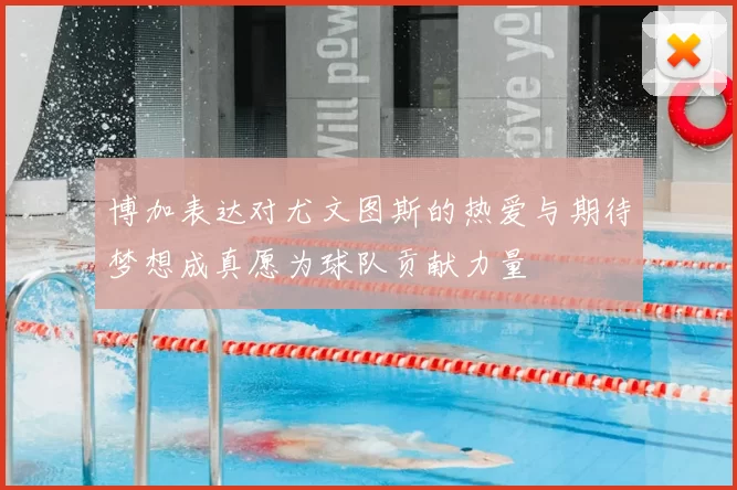 博加表达对尤文图斯的热爱与期待梦想成真愿为球队贡献力量