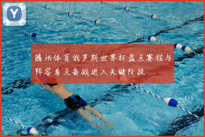 腾讯体育俄罗斯世界杯盘点赛程与阵容看点备战进入关键阶段