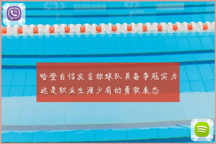 哈登自信发言称球队具备争冠实力这是职业生涯少有的勇敢表态