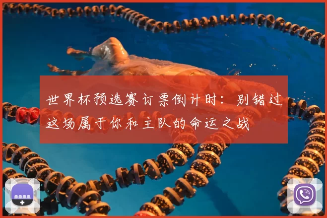 世界杯预选赛订票倒计时:别错过这场属于你和主队的命运之战