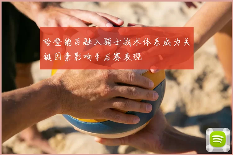 哈登能否融入骑士战术体系成为关键因素影响季后赛表现
