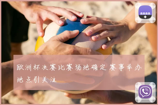 欧洲杯决赛比赛场地确定 赛事举办地点引关注