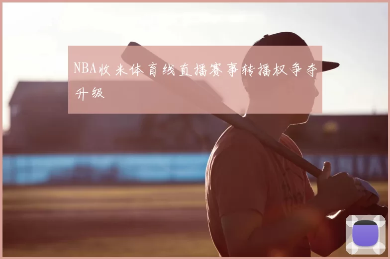 NBA收米体育线直播赛事转播权争夺升级
