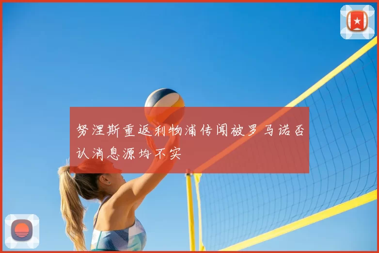 努涅斯重返利物浦传闻被罗马诺否认消息源均不实