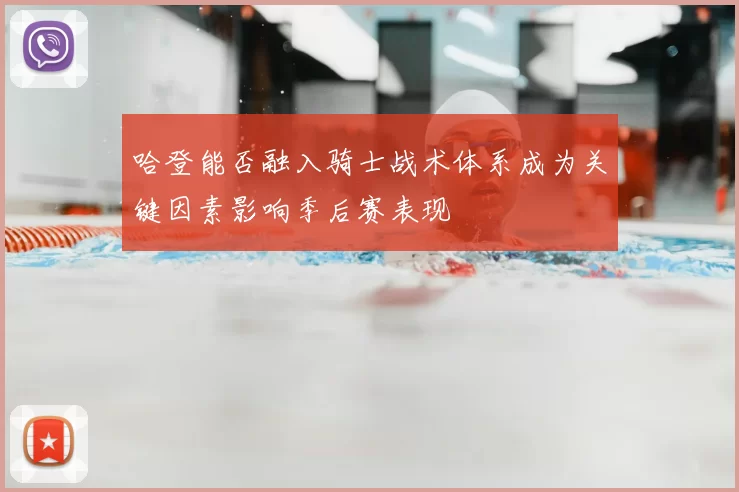 哈登能否融入骑士战术体系成为关键因素影响季后赛表现