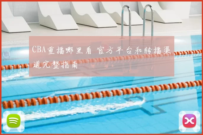 CBA重播哪里看 官方平台和转播渠道完整指南
