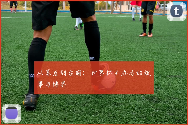 从幕后到台前：世界杯主办方的故事与博弈