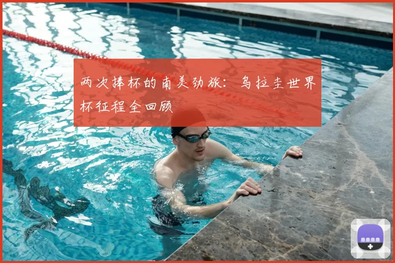 两次捧杯的南美劲旅：乌拉圭世界杯征程全回顾