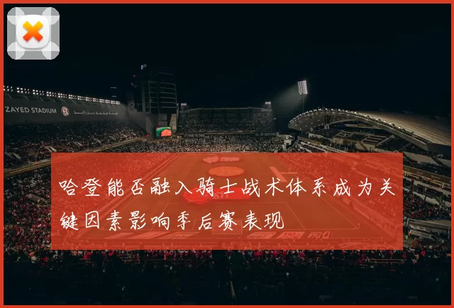 哈登能否融入骑士战术体系成为关键因素影响季后赛表现
