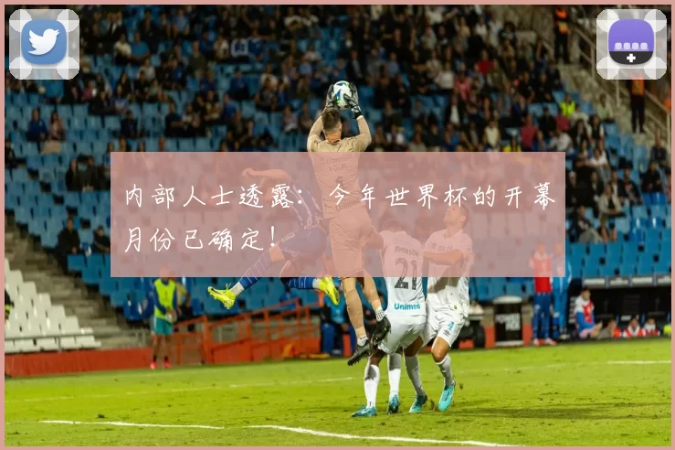 内部人士透露：今年世界杯的开幕月份已确定！