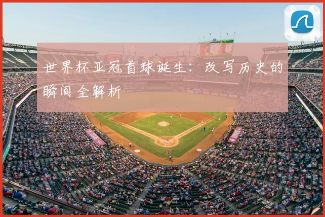 世界杯亚冠首球诞生:改写历史的瞬间全解析
