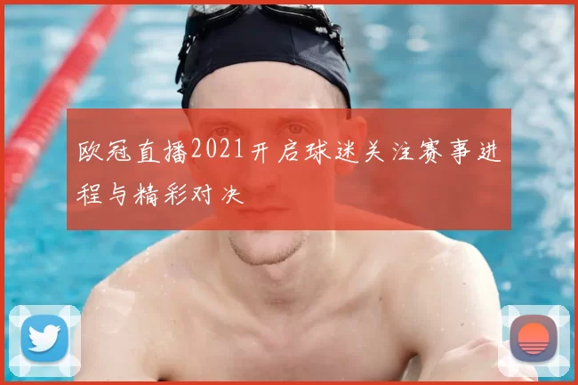 欧冠直播2021开启球迷关注赛事进程与精彩对决