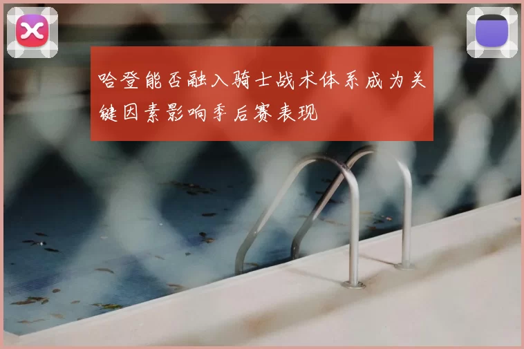 哈登能否融入骑士战术体系成为关键因素影响季后赛表现