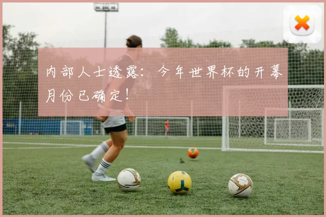内部人士透露：今年世界杯的开幕月份已确定！
