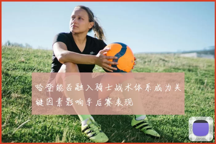 哈登能否融入骑士战术体系成为关键因素影响季后赛表现