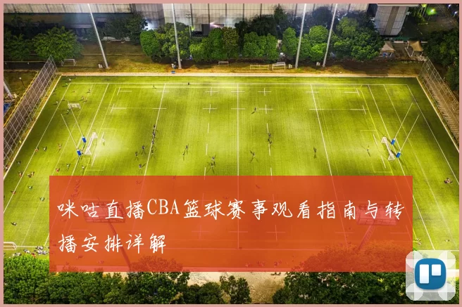 咪咕直播CBA篮球赛事观看指南与转播安排详解