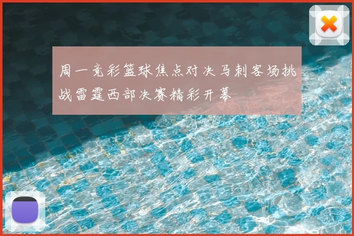 周一竞彩篮球焦点对决马刺客场挑战雷霆西部决赛精彩开幕