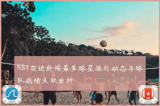 NBA花边新闻最多球星场外动态与球队战绩关联分析