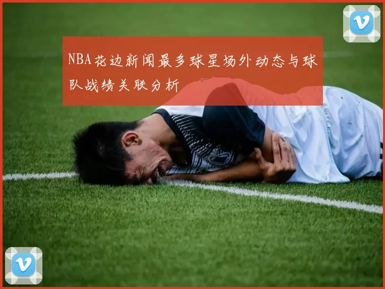 NBA花边新闻最多球星场外动态与球队战绩关联分析