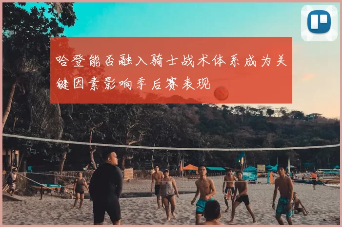 哈登能否融入骑士战术体系成为关键因素影响季后赛表现