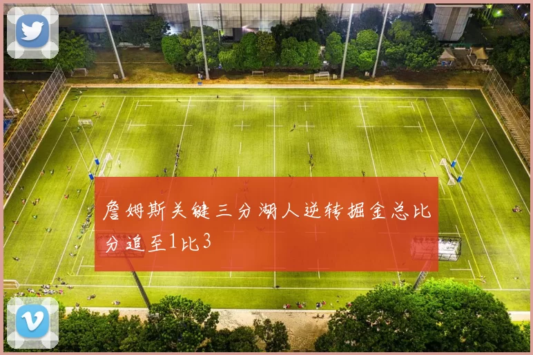 詹姆斯关键三分湖人逆转掘金总比分追至1比3