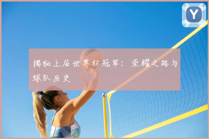 揭秘上届世界杯冠军：荣耀之路与球队历史