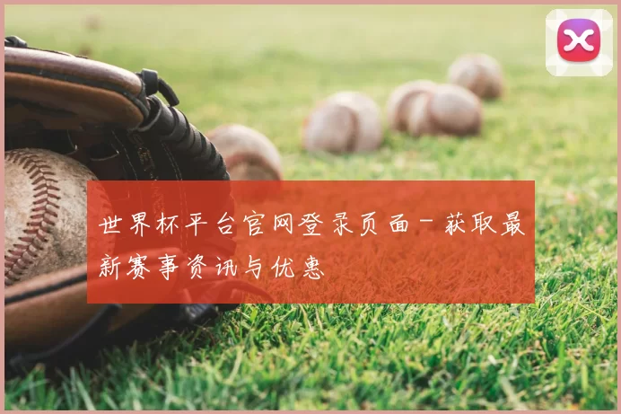 世界杯平台官网登录页面 - 获取最新赛事资讯与优惠