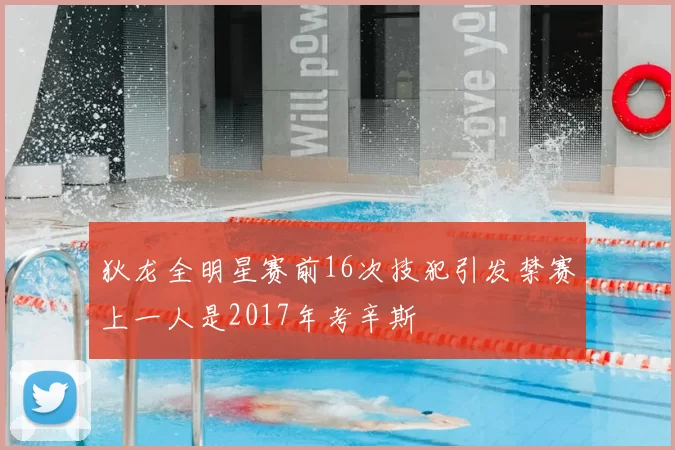 狄龙全明星赛前16次技犯引发禁赛上一人是2017年考辛斯