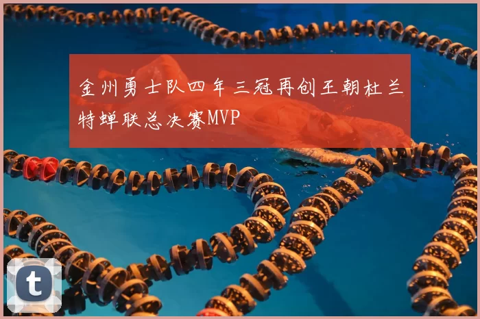 金州勇士队四年三冠再创王朝杜兰特蝉联总决赛MVP