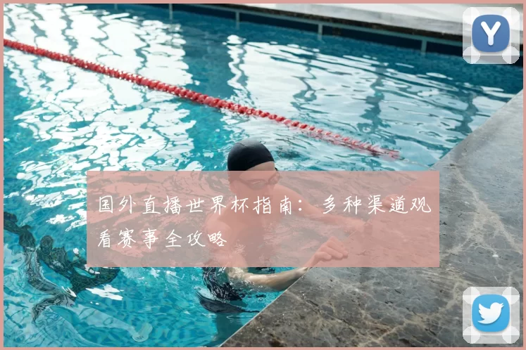 国外直播世界杯指南：多种渠道观看赛事全攻略