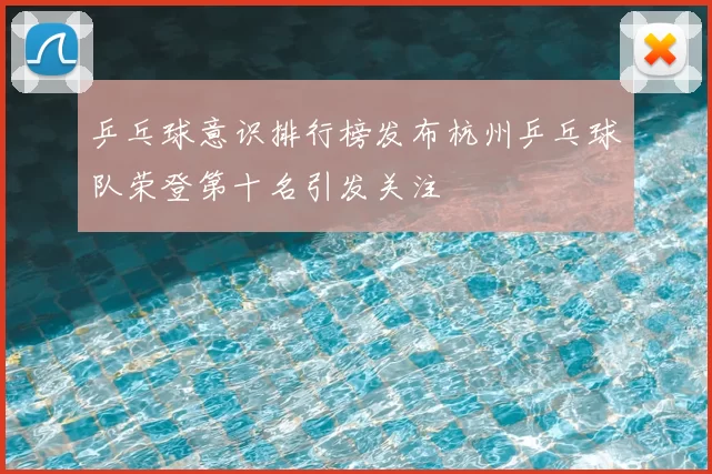 乒乓球意识排行榜发布杭州乒乓球队荣登第十名引发关注
