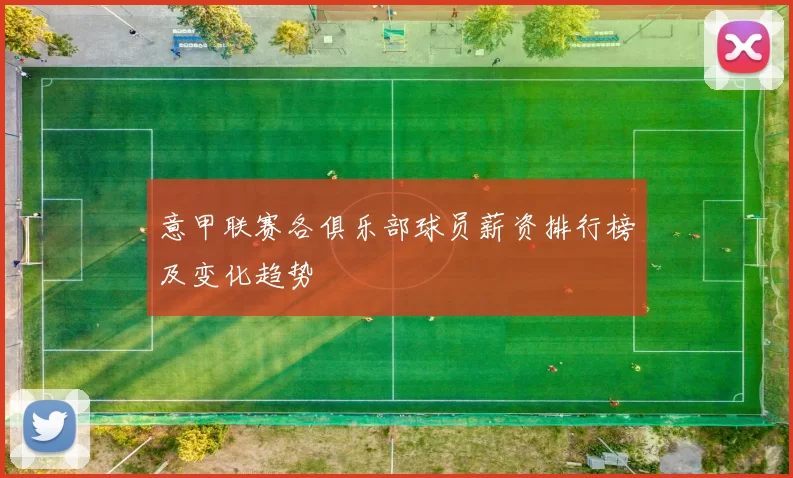意甲联赛各俱乐部球员薪资排行榜及变化趋势