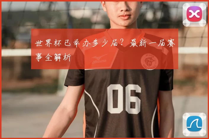 世界杯已举办多少届？最新一届赛事全解析