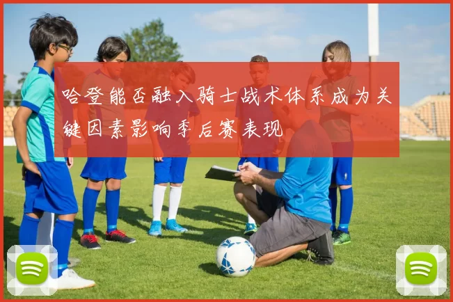 哈登能否融入骑士战术体系成为关键因素影响季后赛表现