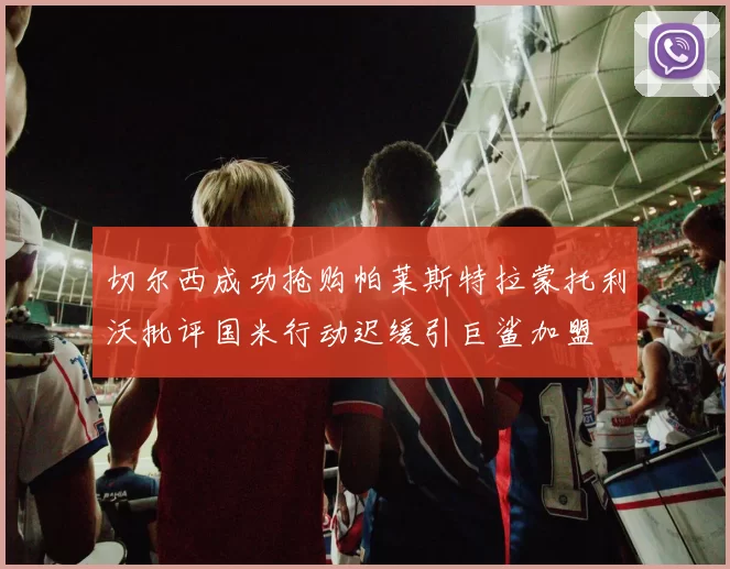 切尔西成功抢购帕莱斯特拉蒙托利沃批评国米行动迟缓引巨鲨加盟