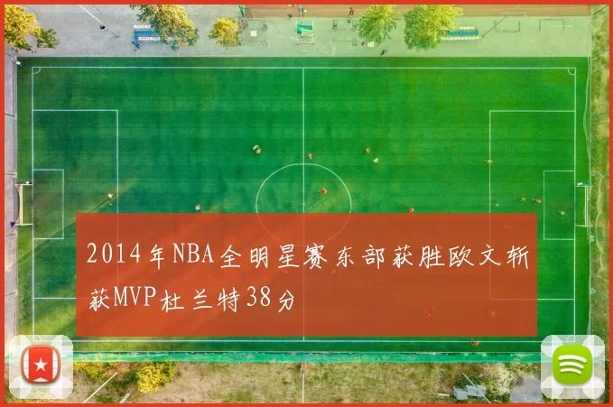 2014年NBA全明星赛东部获胜欧文斩获MVP杜兰特38分