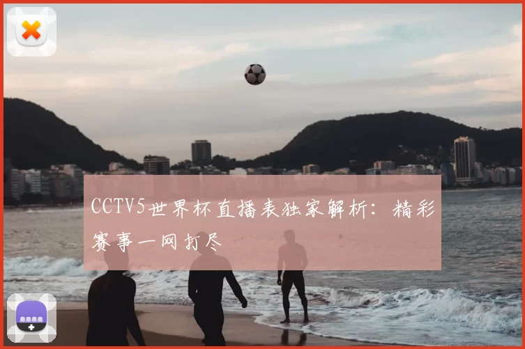CCTV5世界杯直播表独家解析：精彩赛事一网打尽