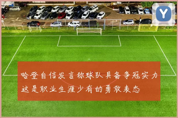 哈登自信发言称球队具备争冠实力这是职业生涯少有的勇敢表态