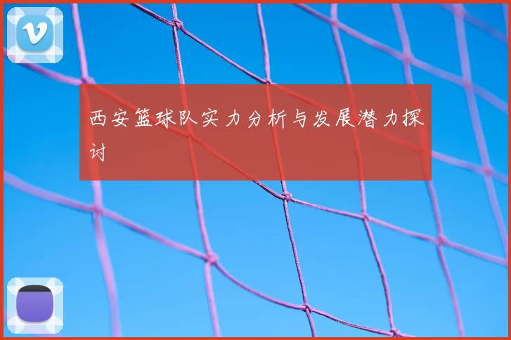 西安篮球队实力分析与发展潜力探讨
