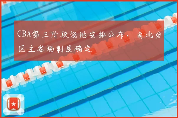 CBA第三阶段场地安排公布,南北分区主客场制度确定
