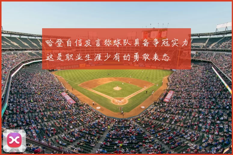 哈登自信发言称球队具备争冠实力这是职业生涯少有的勇敢表态