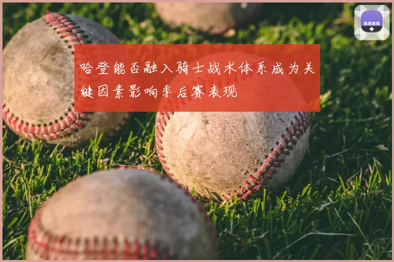 哈登能否融入骑士战术体系成为关键因素影响季后赛表现